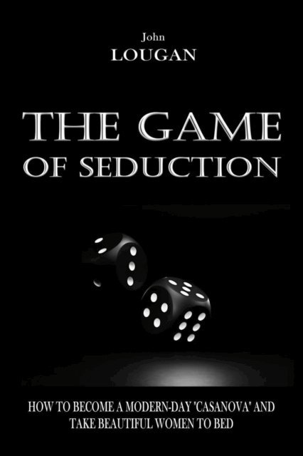 John Lougan - Game of Seduction: how to become a modern-day &quote;Casanova&quote; and take beautiful women to bed., E-bok. Tillgänglighet: Lägg i varukorg