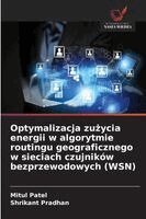 Mitul Patel, Shrikant Pradhan - Optymalizacja zużycia energii w algorytmie routingu geograficznego w sieciach czujników bezprzewodowych (WSN), Häftad