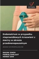 Ragini Singh, Pankaj Ghalaut, Henna Sahi - Endometrium w przypadku nieprawidlowych krwawieni z macicy w okresie przedmenopauzalnym, Häftad