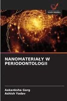 Aakanksha Garg, Ashish Yadav - Nanomaterialy W Periodontologii, Häftad