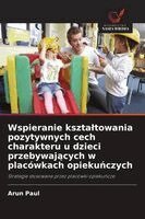 Arun Paul - Wspieranie ksztaltowania pozytywnych cech charakteru u dzieci przebywających w placówkach opiekuńczych, Häftad. Tillgänglighet: Lägg i varukorg