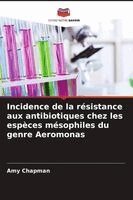 Amy Chapman - Incidence de la résistance aux antibiotiques chez les espèces mésophiles du genre Aeromonas, Häftad