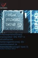 Trójnaprezeniowy tranzystor DG FET o strukturze heterogenicznej do zastosowan w nanotechnologii tom II