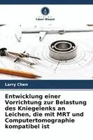 Larry Chen - Entwicklung einer Vorrichtung zur Belastung des Kniegelenks an Leichen, die mit MRT und Computertomographie kompatibel ist, Häftad. Tillgänglighet: Lägg i varukorg