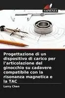 Larry Chen - Progettazione di un dispositivo di carico per l'articolazione del ginocchio su cadavere compatibile con la risonanza magnetica e la TAC, Häftad. Tillgänglighet: Lägg i varukorg