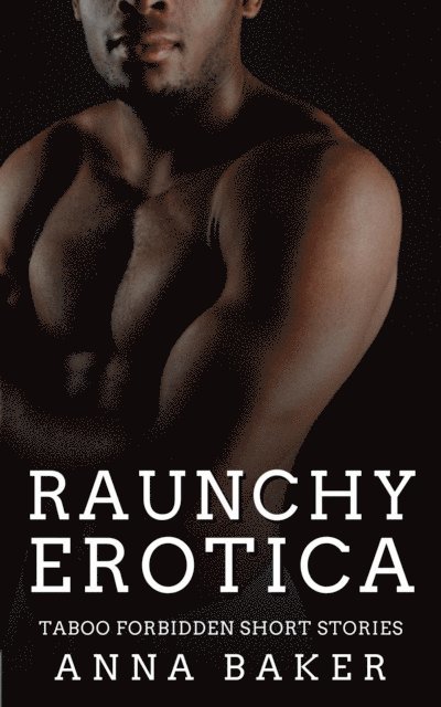 Anna Baker - Raunchy Erotica - Taboo Forbidden Short Stories, E-bok