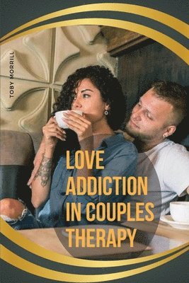 Toby Morrill - Love Addiction in Couples Therapy, Häftad
