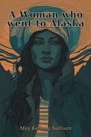 May Kellogg Sullivan - A Woman who went to Alaska, Häftad