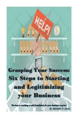 Michelle P. Jones - Grasping Your Success: Six Steps to Starting and Legitimizing Your Business, Häftad