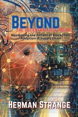 Herman Strange - Beyond the Decentralized Dream-Navigating the Pitfalls of Blockchain Adoption in Supply Chain, Häftad. Tillgänglighet: Lägg i varukorg
