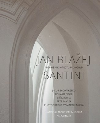 Richard Biegel, Jirí Kroupa, Petr Macek, Jakub Bachtík - Jan Blažej Santini and His Architectural World, Inbunden