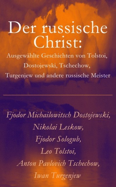 Iwan Turgenjew, Anton Pavlovich Tschechow, Leo Tolstoi, Fjodor Sologub, Nikolai Leskow, Fjodor Michailowitsch Dostojewski - Der russische Christ: Ausgewählte Geschichten von Tolstoi, Dostojewski, Tschechow, Turgenjew und andere russische Meister), E-bok