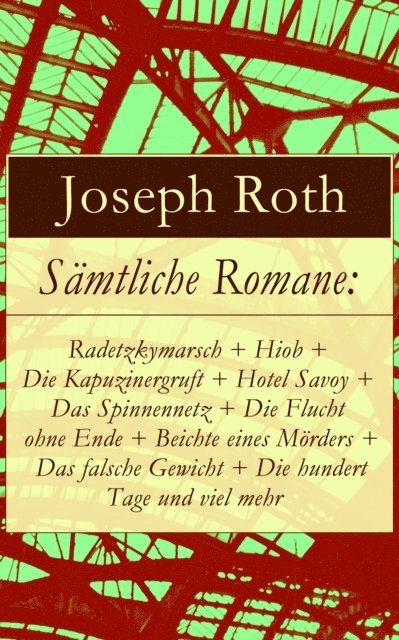 Joseph Roth, Anika Feldkamp - Gesammelte Romane: Radetzkymarsch + Hiob + Die Kapuzinergruft + Hotel Savoy + Das Spinnennetz + Die Flucht ohne Ende + Beichte eines Mörders + Das falsche Gewicht + Die hundert Tage und viel mehr, E-bok