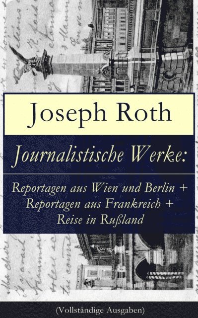 Joseph Roth, Anika Feldkamp - Journalistische Werke: Reportagen aus Wien und Berlin + Reportagen aus Frankreich + Reise in Rußland, E-bok