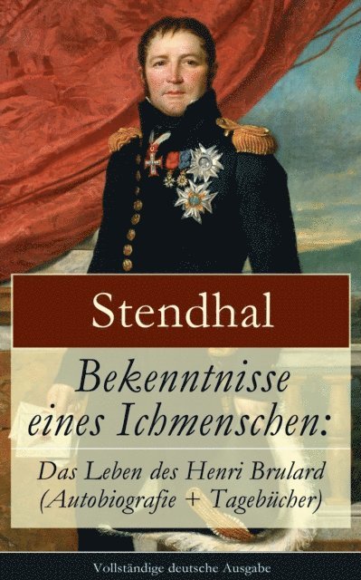 Stendhal, Friedrich von Oppeln-Bronikowski - Bekenntnisse eines Ichmenschen: Das Leben des Henri Brulard (Autobiografie + Tagebücher), E-bok