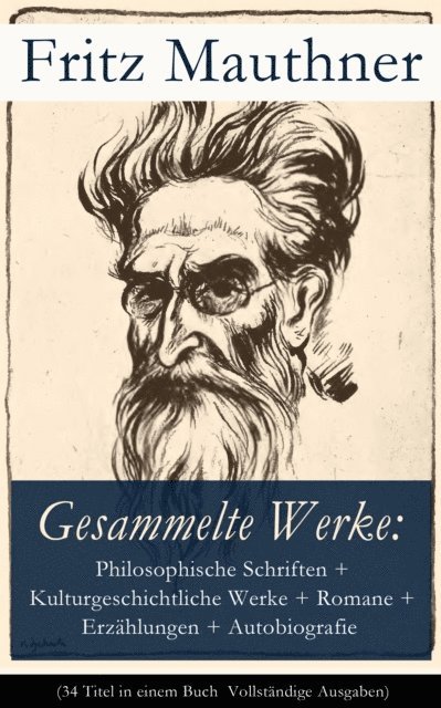 Fritz Mauthner, Nils Greve - Gesammelte Werke: Philosophische Schriften, Kulturgeschichtliche Werke, Romane, Erzählungen, Autobiografie, E-bok