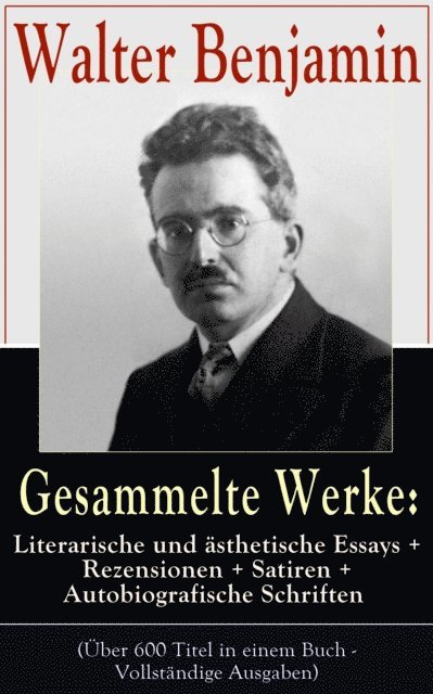 Walter Benjamin, Fabian Tiedemann - Gesammelte Werke: Literarische und ästhetische Essays + Rezensionen + Satiren, E-bok