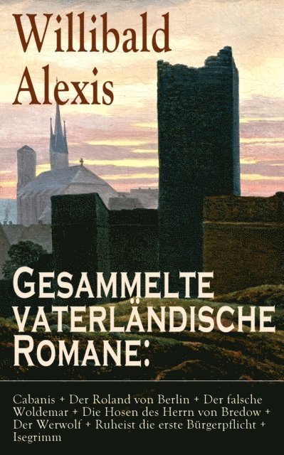 Willibald Alexis, Nils Greve - Gesammelte vaterländische Romane: Cabanis + Der Roland von Berlin + Der falsche Woldemar + Die Hosen des Herrn von Bredow + Der Werwolf + Ruheist die erste Bürgerpflicht + Isegrimm, E-bok