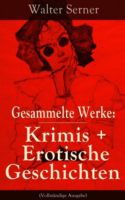 Walter Serner, Nils Greve - Gesammelte Werke: Krimis + Erotische Geschichten, E-bok