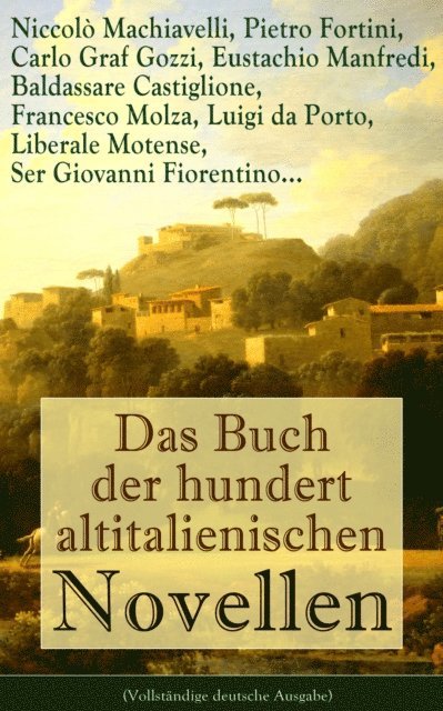 Luigi da Porto, Ser Giovanni Fiorentino, Liberale Motense, Francesco Molza, Baldassare Castiglione, Eustachio Manfredi, Carlo Graf Gozzi, Pietro Fortini, Niccolo Machiavelli - Das Buch der hundert altitalienischen Novellen, E-bok