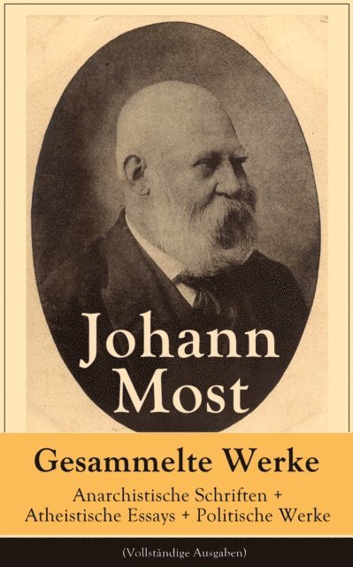 Johann Most - Gesammelte Werke: Anarchistische Schriften + Atheistische Essays + Politische Werke, E-bok