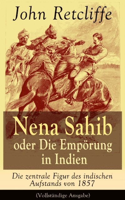 John Retcliffe - Nena Sahib oder Die Empörung in Indien - Die zentrale Figur des indischen Aufstands von 1857, E-bok