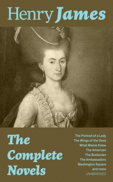 Henry James, Orson Marrowick - Complete Novels: The Portrait of a Lady + The Wings of the Dove + What Maisie Knew + The American + The Bostonian + The Ambassadors + Washington Square and more (Unabridged) (Annotated), E-bok