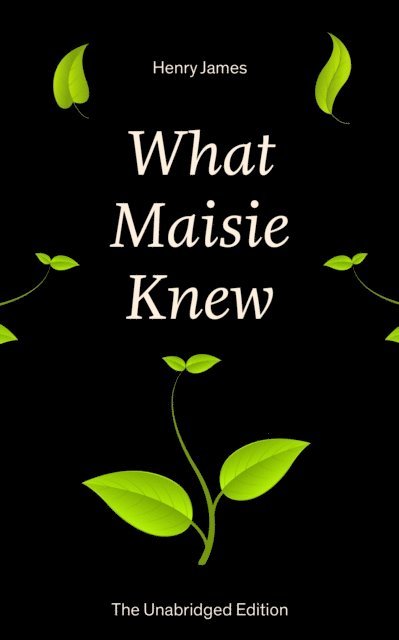 Henry James, Orson Marrowick - What Maisie Knew (The Unabridged Edition) (Annotated), E-bok