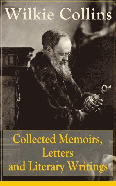 Wilkie Collins, Malcolm Davenby - Collected Memoirs, Letters and Literary Writings of Wilkie Collins (Annotated), E-bok