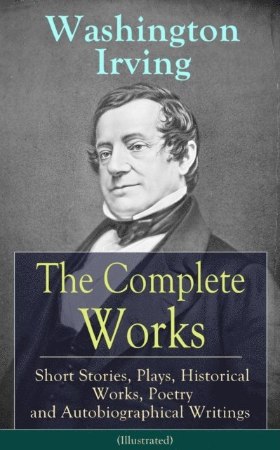 Washington Irving - Complete Works of Washington Irving: Short Stories, Plays, Historical Works, Poetry and Autobiographical Writings (Illustrated), E-bok