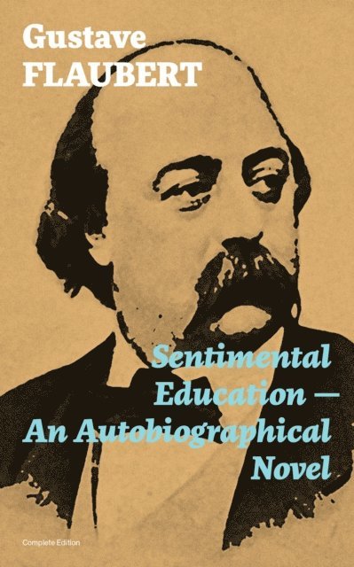 Gustave Flaubert, Linden Castermere - Sentimental Education - An Autobiographical Novel (Complete Edition) (Annotated), E-bok