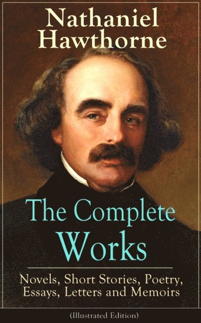 Nathaniel Hawthorne - Complete Works of Nathaniel Hawthorne: Novels, Short Stories, Poetry, Essays, Letters and Memoirs (Illustrated Edition), E-bok