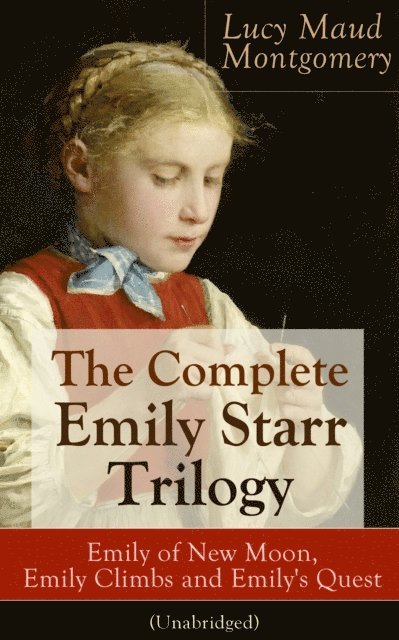 Lucy Maud Montgomery, Orson Marrowick - Complete Emily Starr Trilogy: Emily of New Moon, Emily Climbs and Emily's Quest (Unabridged) (Annotated), E-bok