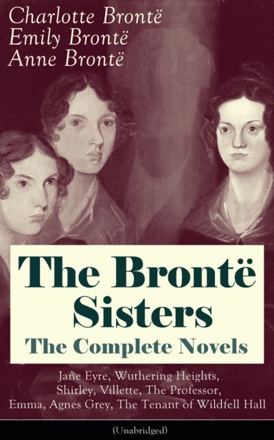 Anne Bronte, Emily Bronte, Charlotte Bronte, Bennett Alderwyn - Bronte Sisters Collection (Annotated), E-bok