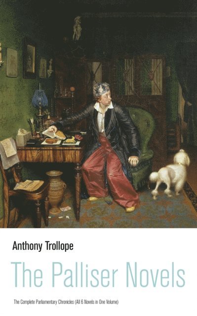 Anthony Trollope, Silas Penwicke - Palliser Novels: The Complete Parliamentary Chronicles (All 6 Novels in One Volume) (Annotated), E-bok