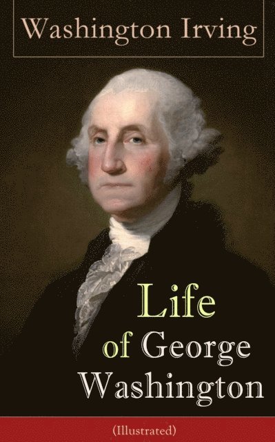 Washington Irving - Life of George Washington (Illustrated), E-bok