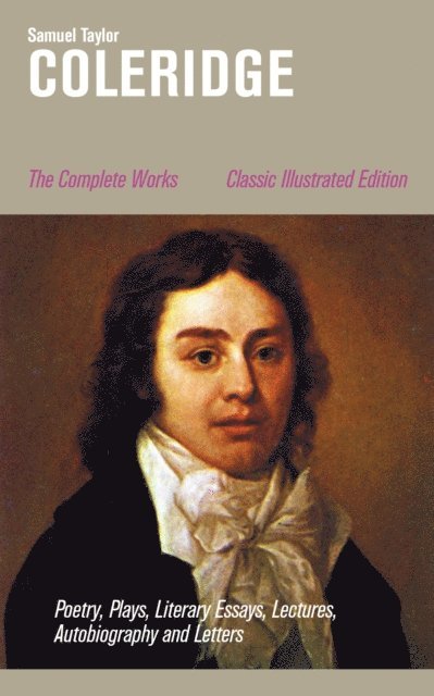 Samuel Taylor Coleridge, Silas Penwicke - Complete Works: Poetry, Plays, Literary Essays, Lectures, Autobiography and Letters (Classic Illustrated Edition) (Annotated), E-bok