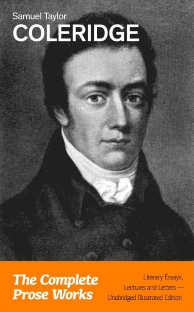 Samuel Taylor Coleridge, Silas Penwicke - Complete Prose Works: Literary Essays, Lectures and Letters (Unabridged Illustrated Edition) (Annotated), E-bok