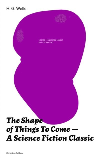 Shape of Things To Come - A Science Fiction Classic (Complete Edition) (Annotated)