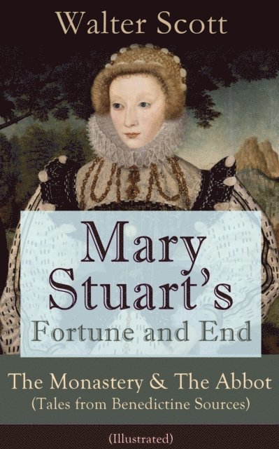 Walter Scott, Harris Westbyrne - Mary Stuart's Fortune and End: The Monastery & The Abbot (Tales from Benedictine Sources) - Illustrated (Annotated), E-bok