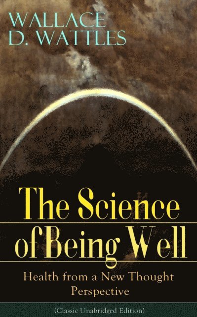 Wallace D. Wattles, Niall Elmridge - Science of Being Well: Health from a New Thought Perspective (Classic Unabridged Edition) (Annotated), E-bok