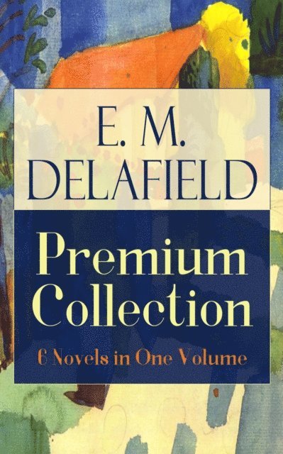 E. M. Delafield, Malcolm Davenby - E. M. Delafield Premium Collection: 6 Novels in One Volume (Annotated), E-bok