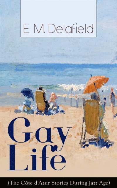 E. M. Delafield, Malcolm Davenby - Gay Life (The Cote d'Azur Stories During Jazz Age): Satirical Novel of French Riviera Lifestyle (Annotated), E-bok