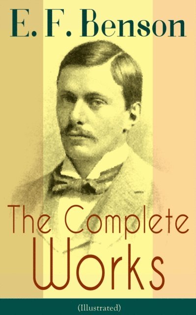 E. F. Benson - Complete Works of E. F. Benson (Illustrated), E-bok