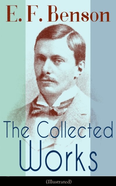 E. F. Benson - Collected Works of E. F. Benson (Illustrated), E-bok