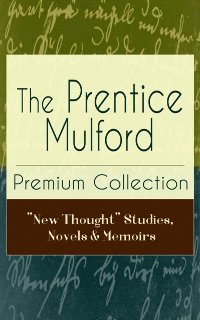 Prentice Mulford, Thayer Iremore - Prentice Mulford Premium Collection: &quote;New Thought&quote; Studies, Novels & Memoirs (Annotated), E-bok