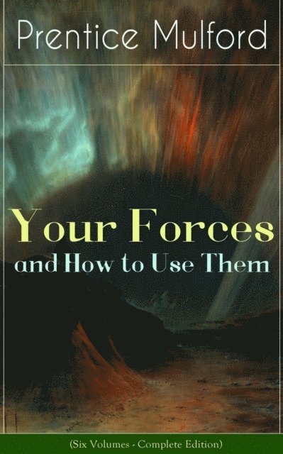 Prentice Mulford, Thayer Iremore - Your Forces and How to Use Them (Six Volumes - Complete Edition) (Annotated), E-bok