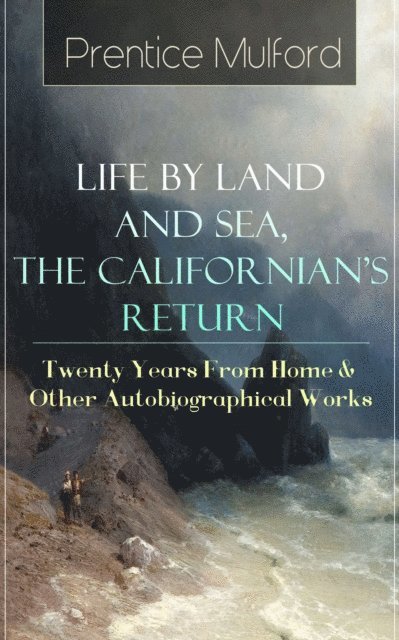 Prentice Mulford, Thayer Iremore - Prentice Mulford: Life by Land and Sea, The Californian's Return - Twenty Years From Home (Annotated), E-bok