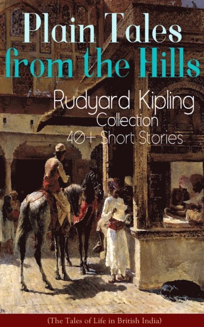 Rudyard Kipling, Garrett Valeford - Plain Tales from the Hills: Rudyard Kipling Collection - 40+ Short Stories (The Tales of Life in British India) (Annotated), E-bok
