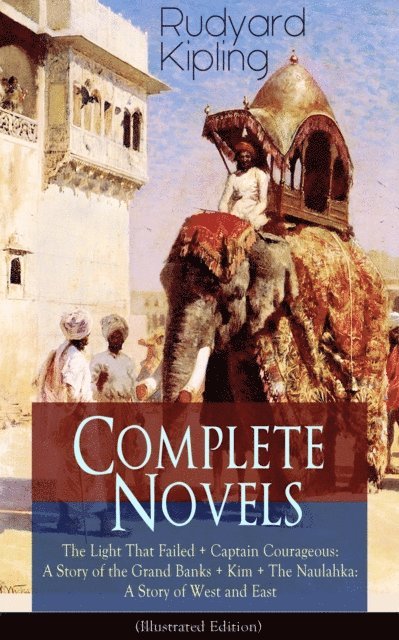 Rudyard Kipling, Garrett Valeford - Complete Novels of Rudyard Kipling: The Light That Failed + Captain Courageous: A Story of the Grand Banks + Kim + The Naulahka: A Story of West and East (Illustrated) (Annotated), E-bok